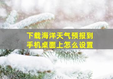 下载海洋天气预报到手机桌面上怎么设置