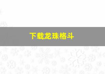 下载龙珠格斗