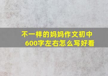 不一样的妈妈作文初中600字左右怎么写好看