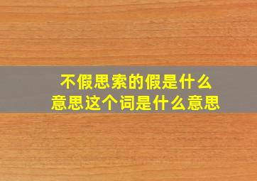 不假思索的假是什么意思这个词是什么意思