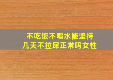 不吃饭不喝水能坚持几天不拉屎正常吗女性