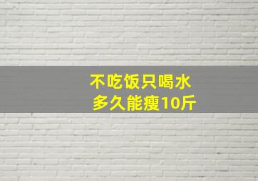 不吃饭只喝水多久能瘦10斤