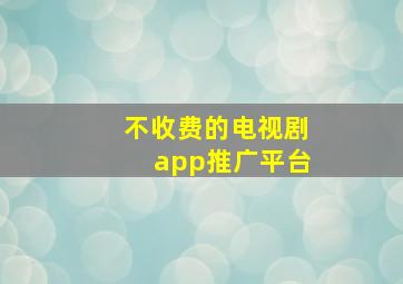 不收费的电视剧app推广平台