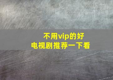 不用vip的好电视剧推荐一下看