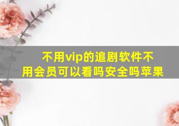 不用vip的追剧软件不用会员可以看吗安全吗苹果