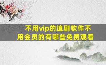 不用vip的追剧软件不用会员的有哪些免费观看