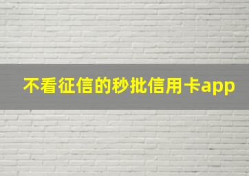 不看征信的秒批信用卡app