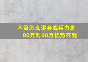 不管怎么讲会战兵力是80万对60万优势在我