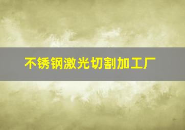 不锈钢激光切割加工厂