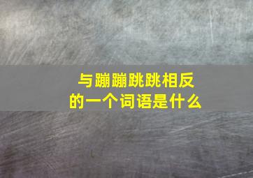 与蹦蹦跳跳相反的一个词语是什么