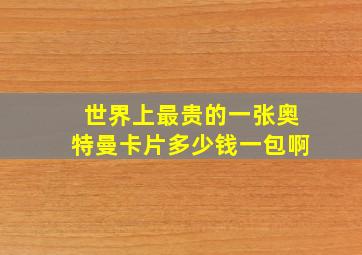 世界上最贵的一张奥特曼卡片多少钱一包啊