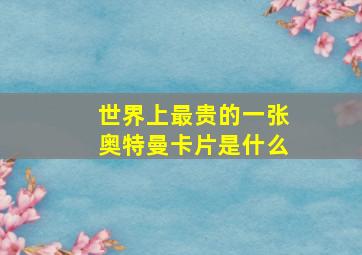 世界上最贵的一张奥特曼卡片是什么