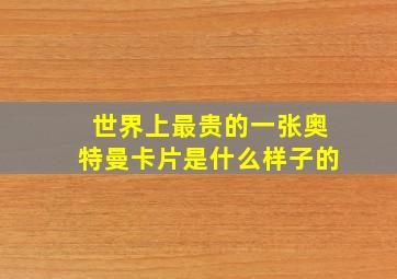 世界上最贵的一张奥特曼卡片是什么样子的