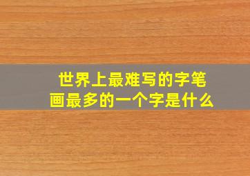 世界上最难写的字笔画最多的一个字是什么