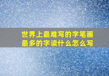 世界上最难写的字笔画最多的字读什么怎么写