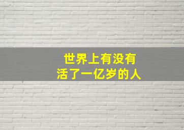 世界上有没有活了一亿岁的人