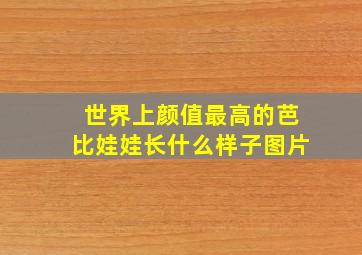 世界上颜值最高的芭比娃娃长什么样子图片