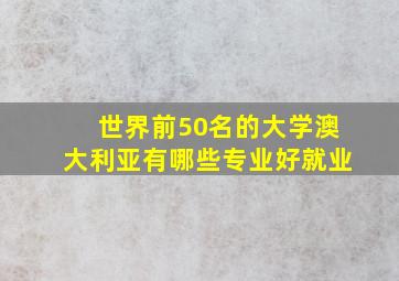 世界前50名的大学澳大利亚有哪些专业好就业