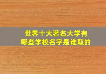 世界十大著名大学有哪些学校名字是谁取的