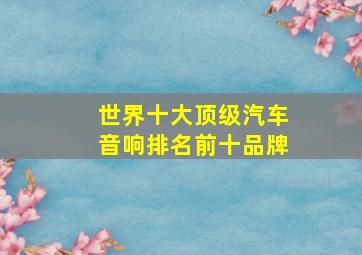 世界十大顶级汽车音响排名前十品牌