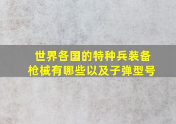 世界各国的特种兵装备枪械有哪些以及子弹型号