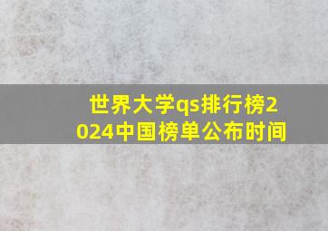 世界大学qs排行榜2024中国榜单公布时间