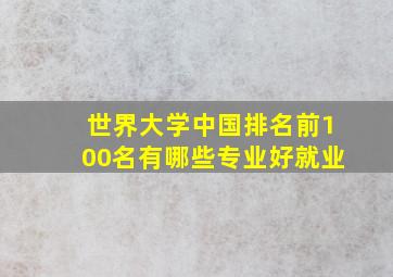 世界大学中国排名前100名有哪些专业好就业