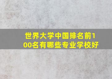 世界大学中国排名前100名有哪些专业学校好