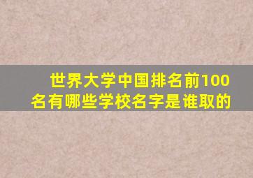 世界大学中国排名前100名有哪些学校名字是谁取的