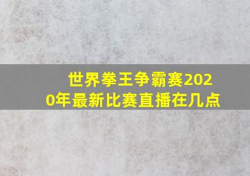 世界拳王争霸赛2020年最新比赛直播在几点