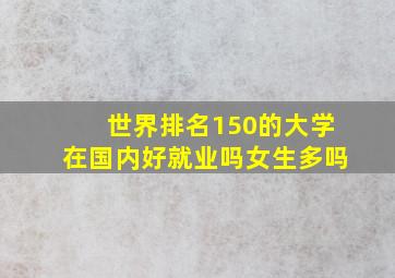 世界排名150的大学在国内好就业吗女生多吗