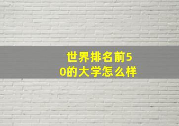 世界排名前50的大学怎么样