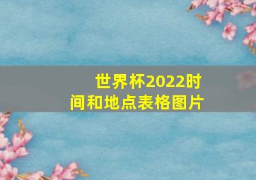 世界杯2022时间和地点表格图片