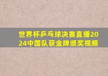 世界杯乒乓球决赛直播2024中国队获金牌颁奖视频