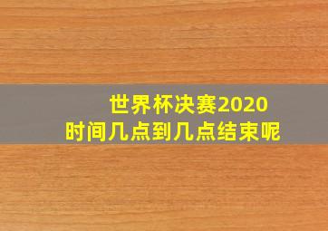 世界杯决赛2020时间几点到几点结束呢