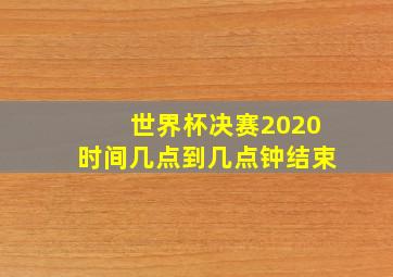 世界杯决赛2020时间几点到几点钟结束