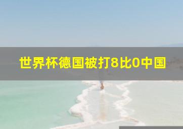 世界杯德国被打8比0中国