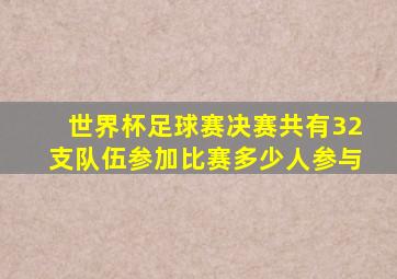 世界杯足球赛决赛共有32支队伍参加比赛多少人参与