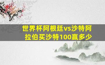 世界杯阿根廷vs沙特阿拉伯买沙特100赢多少