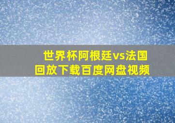 世界杯阿根廷vs法国回放下载百度网盘视频