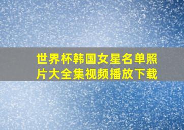 世界杯韩国女星名单照片大全集视频播放下载