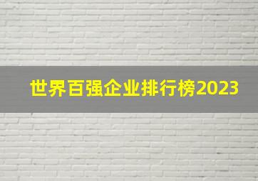 世界百强企业排行榜2023