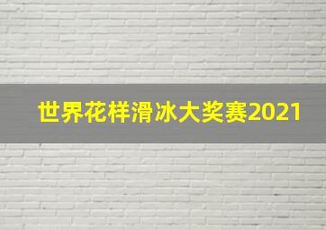 世界花样滑冰大奖赛2021