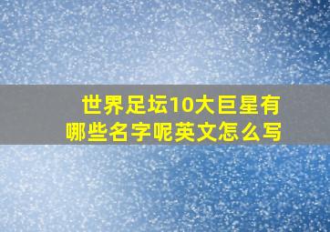 世界足坛10大巨星有哪些名字呢英文怎么写