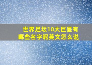 世界足坛10大巨星有哪些名字呢英文怎么说