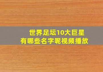 世界足坛10大巨星有哪些名字呢视频播放