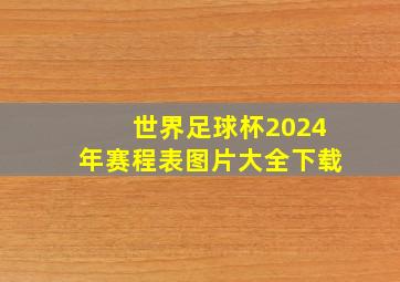 世界足球杯2024年赛程表图片大全下载