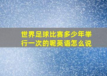 世界足球比赛多少年举行一次的呢英语怎么说