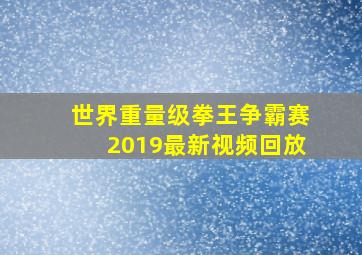 世界重量级拳王争霸赛2019最新视频回放