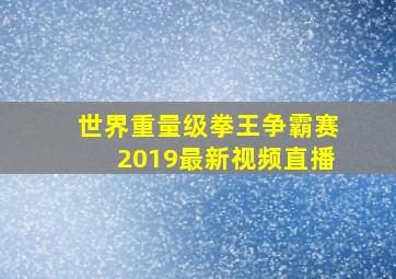 世界重量级拳王争霸赛2019最新视频直播